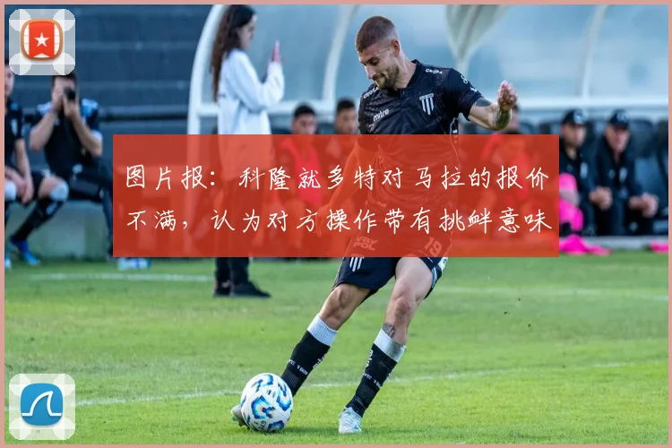图片报:科隆就多特对马拉的报价不满,认为对方操作带有挑衅意味