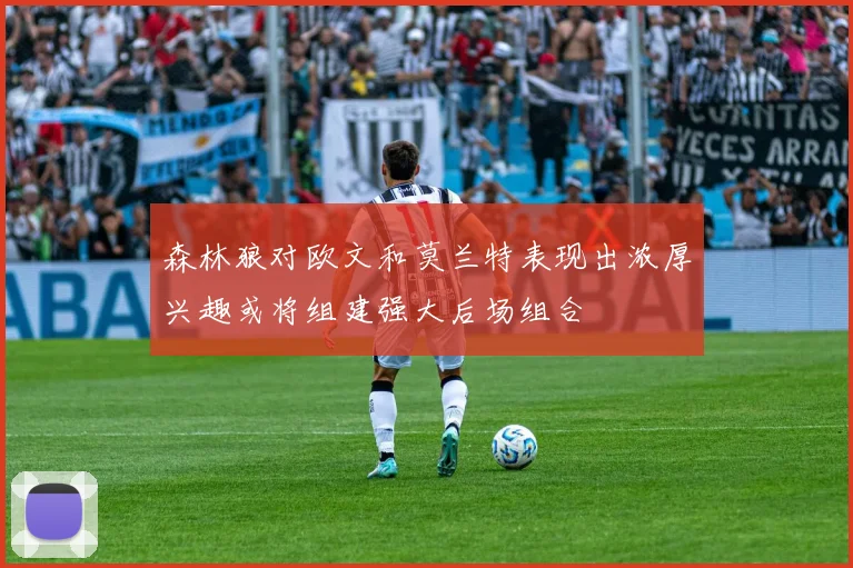 森林狼对欧文和莫兰特表现出浓厚兴趣或将组建强大后场组合
