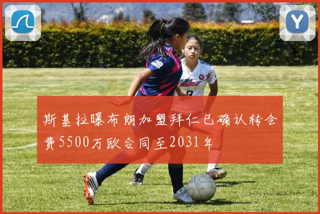 斯基拉曝布朗加盟拜仁已确认转会费5500万欧合同至2031年