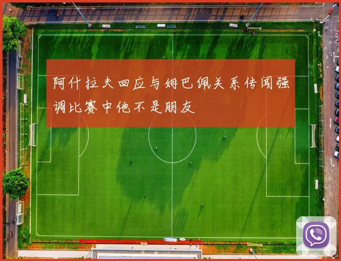 阿什拉夫回应与姆巴佩关系传闻强调比赛中他不是朋友
