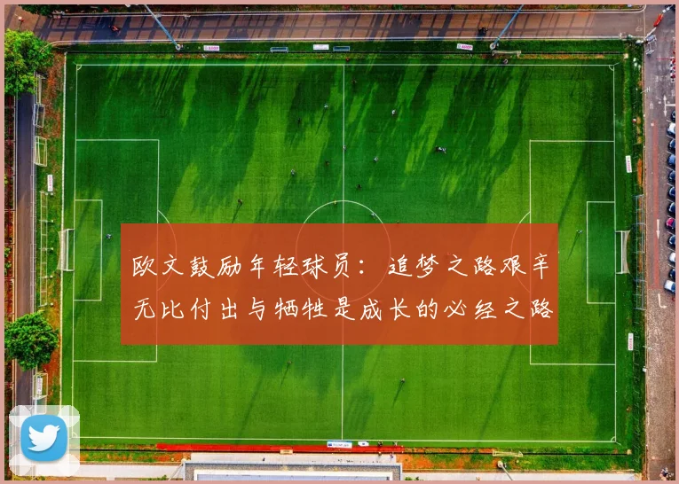 欧文鼓励年轻球员：追梦之路艰辛无比付出与牺牲是成长的必经之路